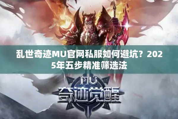 乱世奇迹MU官网私服如何避坑？2025年五步精准筛选法