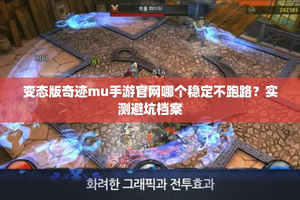 变态版奇迹mu手游官网哪个稳定不跑路？实测避坑档案