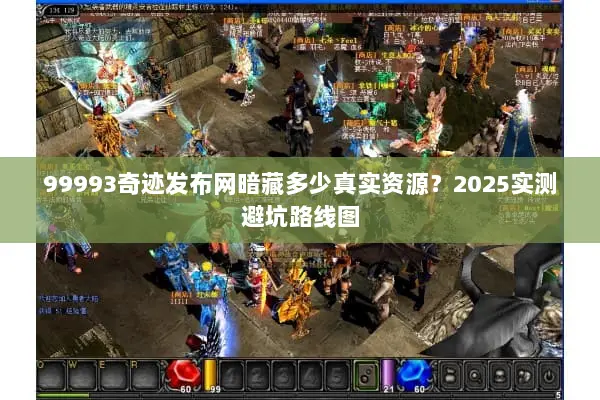 99993奇迹发布网暗藏多少真实资源？2025实测避坑路线图