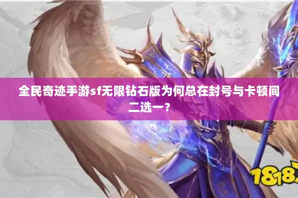 全民奇迹手游sf无限钻石版为何总在封号与卡顿间二选一？