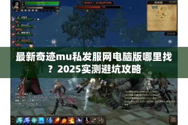 最新奇迹mu私发服网电脑版哪里找？2025实测避坑攻略