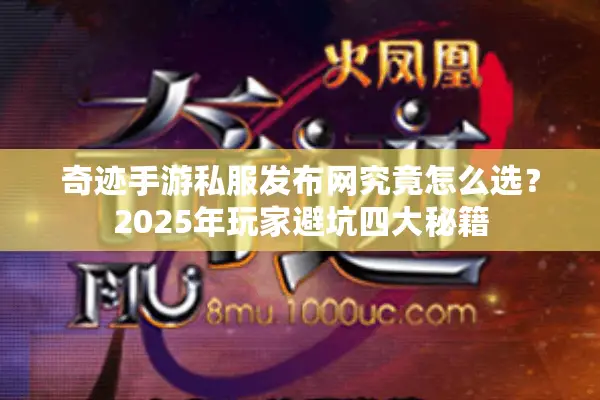 奇迹手游私服发布网究竟怎么选？2025年玩家避坑四大秘籍