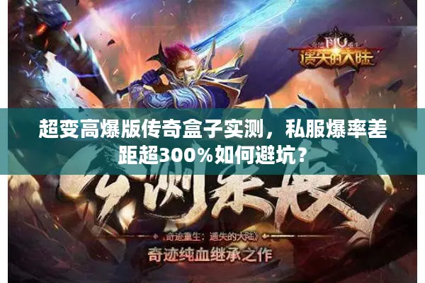 超变高爆版传奇盒子实测，私服爆率差距超300%如何避坑？