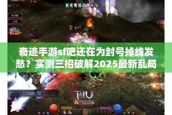 奇迹手游sf吧还在为封号掉线发愁？实测三招破解2025最新乱局