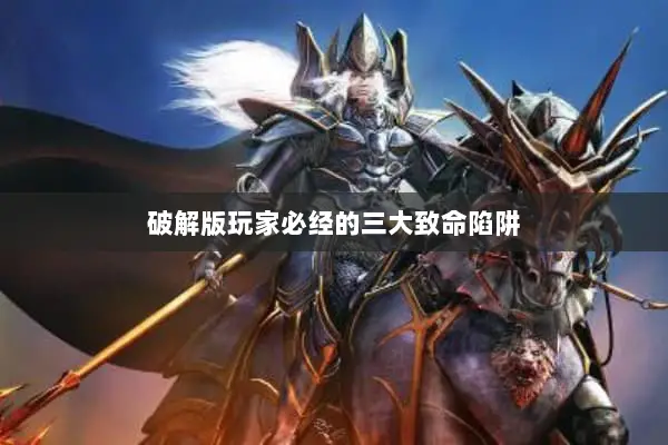 破解版玩家必经的三大致命陷阱