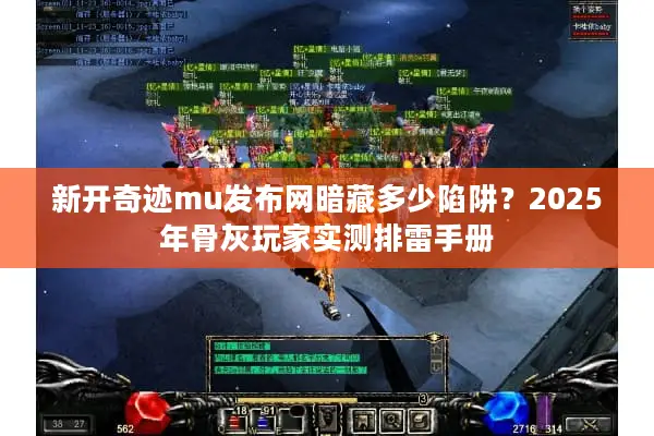 新开奇迹mu发布网暗藏多少陷阱？2025年骨灰玩家实测排雷手册
