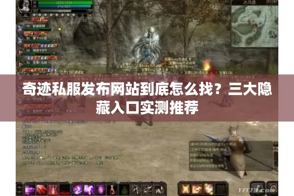 奇迹私服发布网站到底怎么找？三大隐藏入口实测推荐