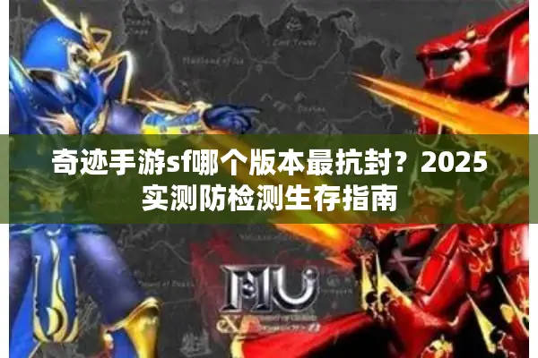 奇迹手游sf哪个版本最抗封?2025实测防检测生存指南 奇迹手游sf哪个版本最抗封?2025实测防检测生存指南