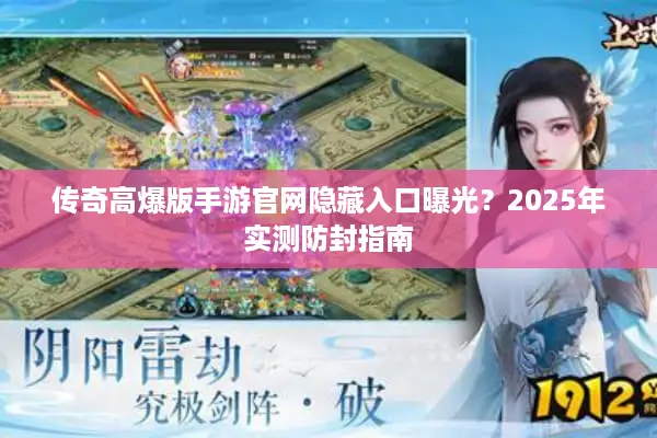 传奇高爆版手游官网隐藏入口曝光?2025年实测防封指南 传奇高爆版手游官网隐藏入口曝光?2025年实测防封指南