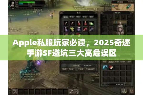 Apple私服玩家必读,2025奇迹手游SF避坑三大高危误区 Apple私服玩家必读,2025奇迹手游SF避坑三大高危误区