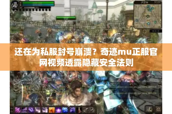 还在为私服封号崩溃?奇迹mu正服官网视频透露隐藏安全法则 还在为私服封号崩溃?奇迹mu正服官网视频透露隐藏安全法则