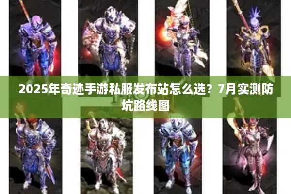 2025年奇迹手游私服发布站怎么选?7月实测防坑路线图 2025年奇迹手游私服发布站怎么选?7月实测防坑路线图