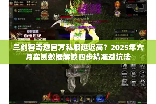 三剑客奇迹官方私服延迟高？2025年六月实测数据解锁四步精准避坑法