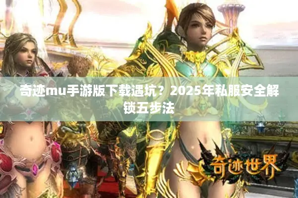奇迹mu手游版下载遇坑？2025年私服安全解锁五步法