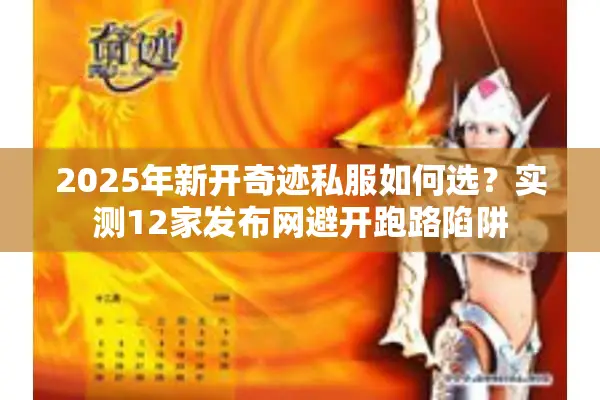 2025年新开奇迹私服如何选？实测12家发布网避开跑路陷阱