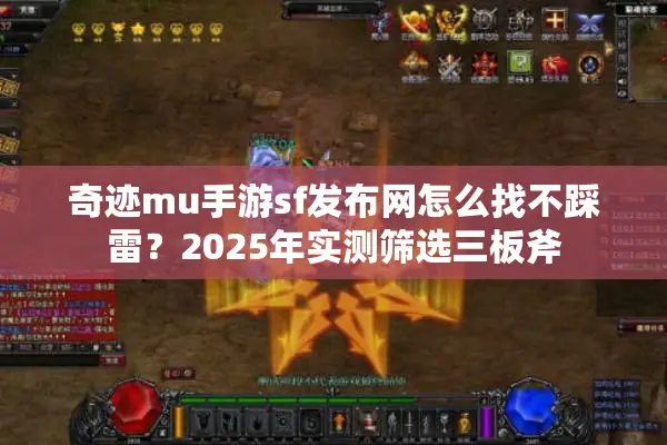 奇迹mu手游sf发布网怎么找不踩雷？2025年实测筛选三板斧