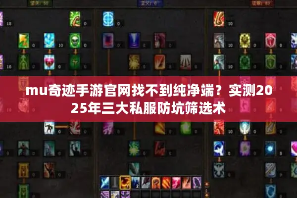 mu奇迹手游官网找不到纯净端?实测2025年三大私服防坑筛选术 mu奇迹手游官网找不到纯净端?实测2025年三大私服防坑筛选术