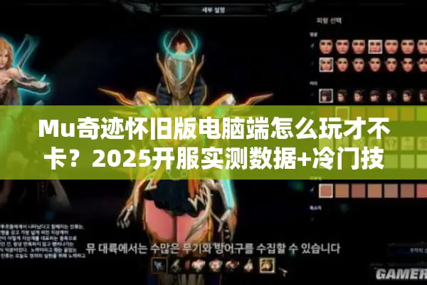 Mu奇迹怀旧版电脑端怎么玩才不卡?2025开服实测数据+冷门技巧 Mu奇迹怀旧版电脑端怎么玩才不卡?2025开服实测数据+冷门技巧