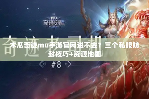 木瓜奇迹mu手游官网进不去?三个私服防封技巧+资源地图 木瓜奇迹mu手游官网进不去?三个私服防封技巧+资源地图