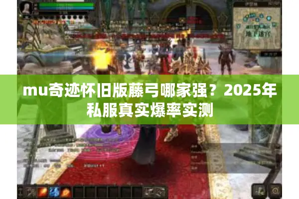 mu奇迹怀旧版藤弓哪家强?2025年私服真实爆率实测 mu奇迹怀旧版藤弓哪家强?2025年私服真实爆率实测