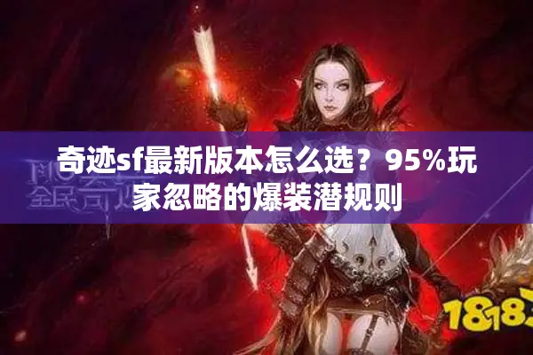 奇迹sf最新版本怎么选？95%玩家忽略的爆装潜规则