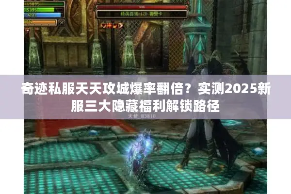 奇迹私服天天攻城爆率翻倍？实测2025新服三大隐藏福利解锁路径