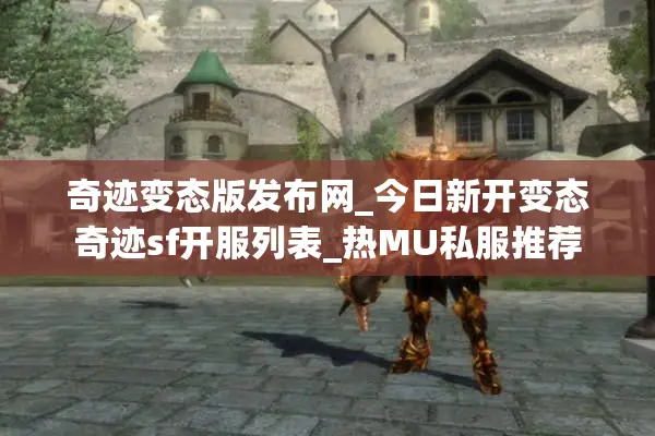 奇迹变态版发布网_今日新开变态奇迹sf开服列表_热MU私服推荐