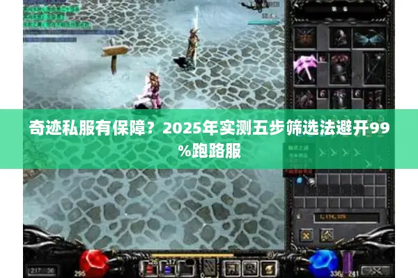 奇迹私服有保障？2025年实测五步筛选法避开99%跑路服