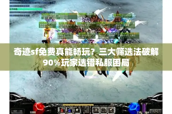 奇迹sf免费真能畅玩?三大筛选法破解90%玩家选错私服困局 奇迹sf免费真能畅玩?三大筛选法破解90%玩家选错私服困局
