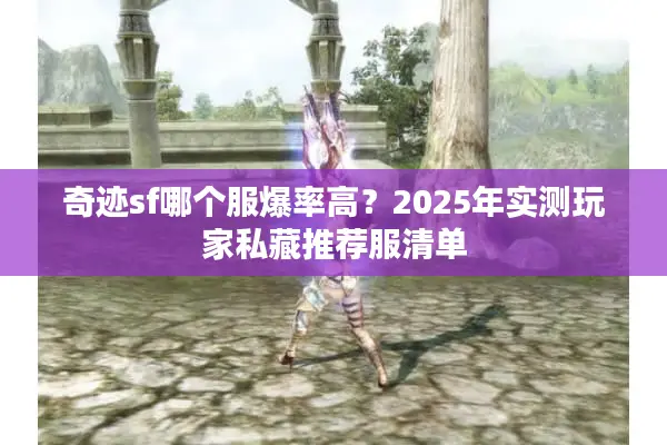 奇迹sf哪个服爆率高？2025年实测玩家私藏推荐服清单