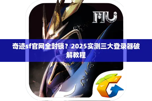 奇迹sf官网全封锁？2025实测三大登录器破解教程