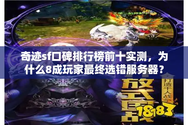 奇迹sf口碑排行榜前十实测，为什么8成玩家最终选错服务器？