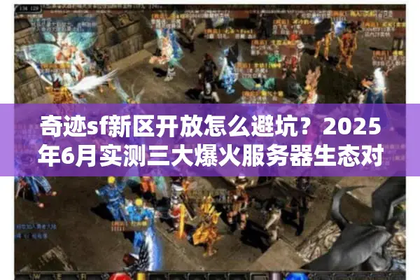 奇迹sf新区开放怎么避坑？2025年6月实测三大爆火服务器生态对比
