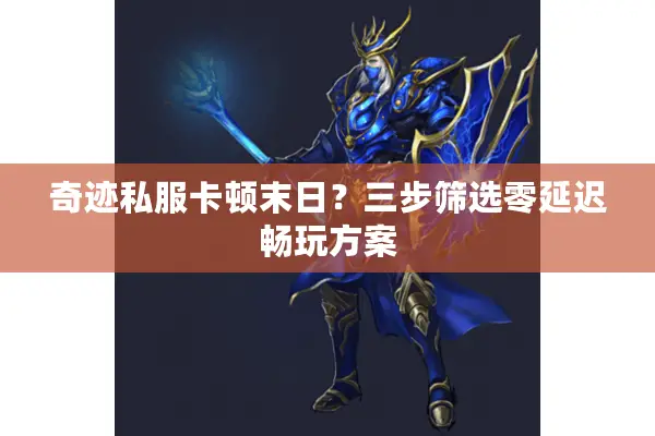 奇迹私服卡顿末日？三步筛选零延迟畅玩方案