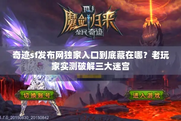 奇迹sf发布网独家入口到底藏在哪？老玩家实测破解三大迷宫