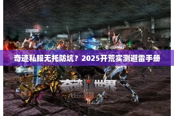 奇迹私服无托防坑？2025开荒实测避雷手册