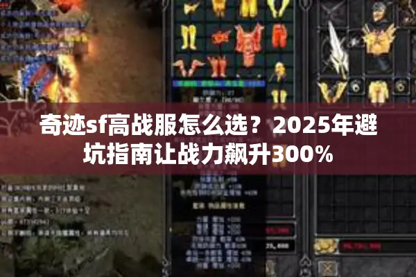 奇迹sf高战服怎么选?2025年避坑指南让战力飙升300% 奇迹sf高战服怎么选?2025年避坑指南让战力飙升300%