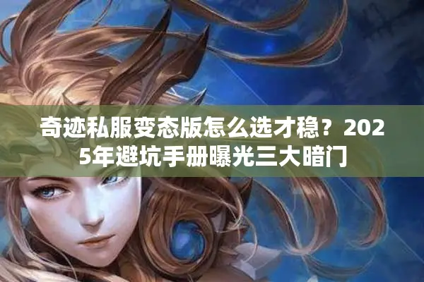 奇迹私服变态版怎么选才稳？2025年避坑手册曝光三大暗门