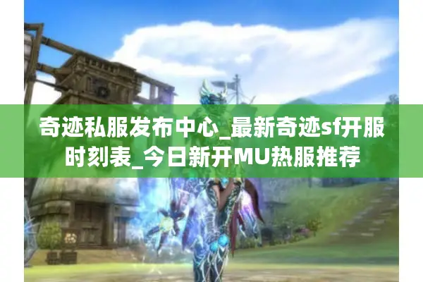 奇迹私服发布中心_最新奇迹sf开服时刻表_今日新开MU热服推荐