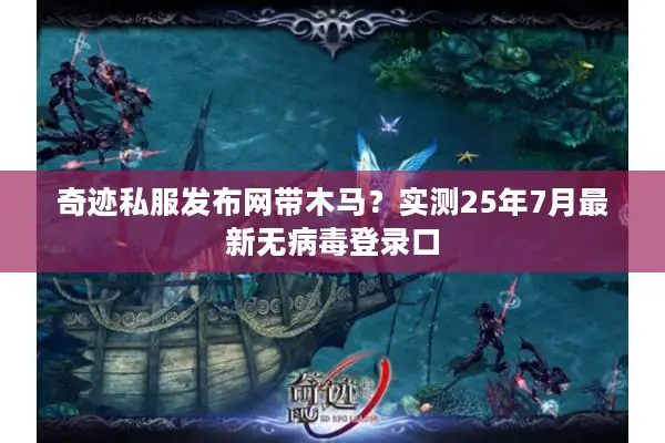 奇迹私服发布网带木马？实测25年7月最新无病毒登录口
