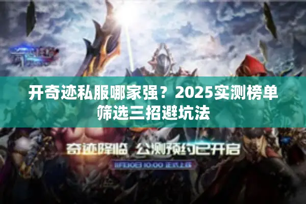 开奇迹私服哪家强？2025实测榜单筛选三招避坑法