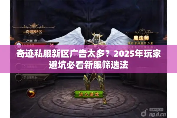 奇迹私服新区广告太多？2025年玩家避坑必看新服筛选法