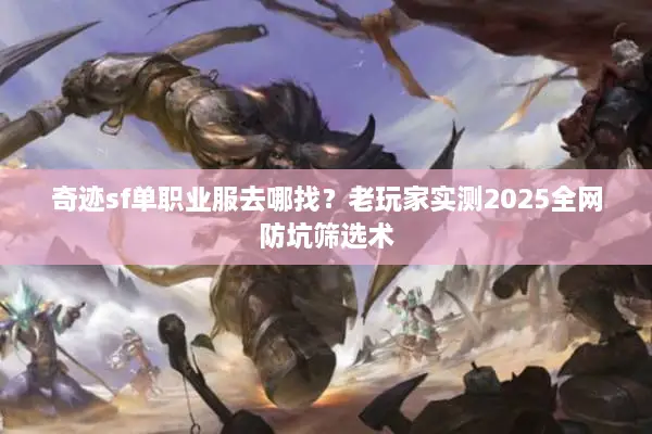 奇迹sf单职业服去哪找？老玩家实测2025全网防坑筛选术