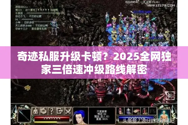 奇迹私服升级卡顿？2025全网独家三倍速冲级路线解密