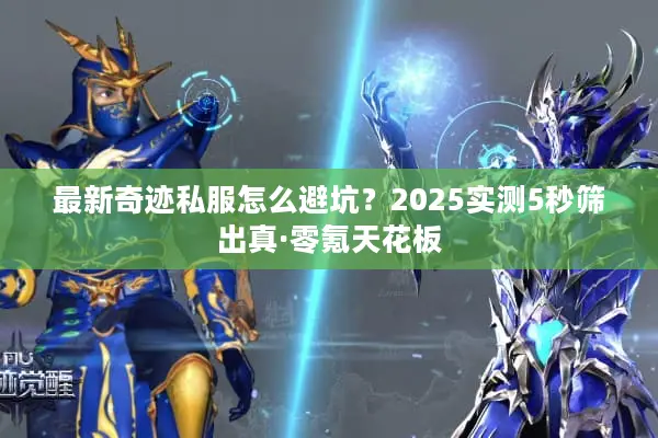 最新奇迹私服怎么避坑？2025实测5秒筛出真·零氪天花板