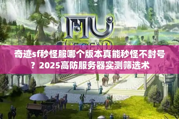 奇迹sf秒怪服哪个版本真能秒怪不封号？2025高防服务器实测筛选术