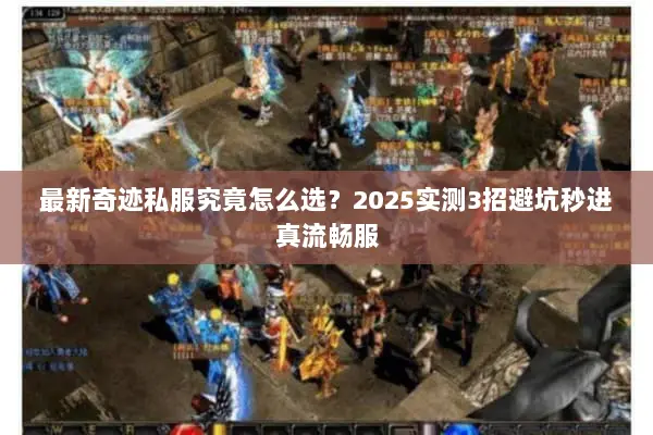最新奇迹私服究竟怎么选?2025实测3招避坑秒进真流畅服 最新奇迹私服究竟怎么选?2025实测3招避坑秒进真流畅服