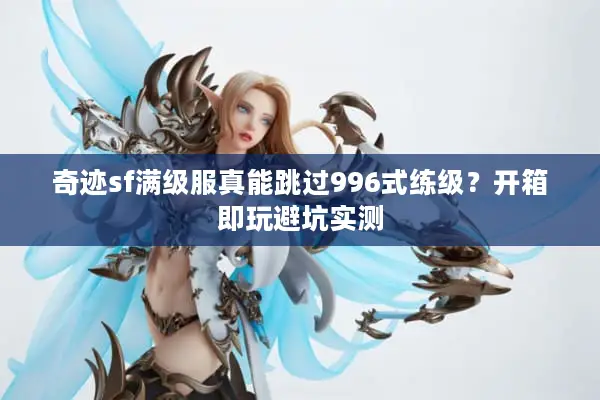 奇迹sf满级服真能跳过996式练级？开箱即玩避坑实测
