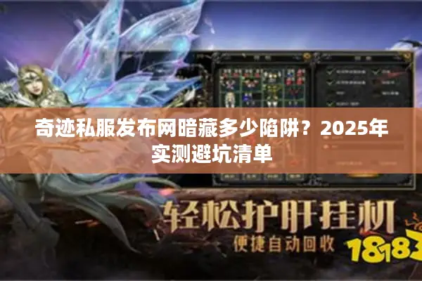 奇迹私服发布网暗藏多少陷阱?2025年实测避坑清单 奇迹私服发布网暗藏多少陷阱?2025年实测避坑清单