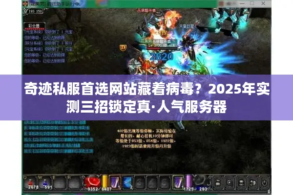 奇迹私服首选网站藏着病毒？2025年实测三招锁定真·人气服务器